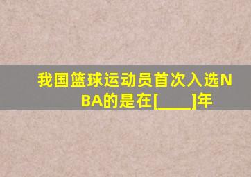 我国篮球运动员首次入选NBA的是在[____]年